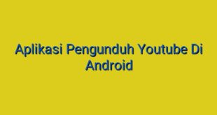Aplikasi Pengunduh Youtube Di Android