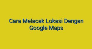 Cara Melacak Lokasi Dengan Google Maps