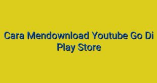 Cara Mendownload Youtube Go Di Play Store