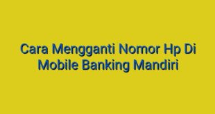 Cara Mengganti Nomor Hp Di Mobile Banking Mandiri