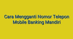 Cara Mengganti Nomor Telepon Mobile Banking Mandiri