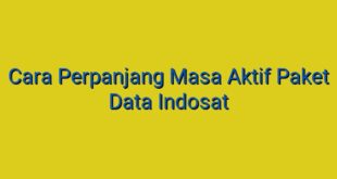 Cara Perpanjang Masa Aktif Paket Data Indosat