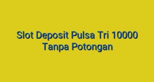 Slot Deposit Pulsa Tri 10000 Tanpa Potongan