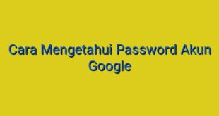 Cara Mengetahui Password Akun Google
