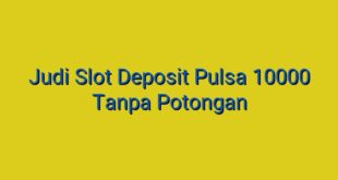 Judi Slot Deposit Pulsa 10000 Tanpa Potongan