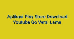 Aplikasi Play Store Download Youtube Go Versi Lama
