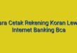 Cara Cetak Rekening Koran Lewat Internet Banking Bca