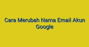 Cara Merubah Nama Email Akun Google