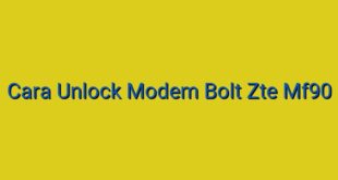 Cara Unlock Modem Bolt Zte Mf90
