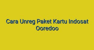 Cara Unreg Paket Kartu Indosat Ooredoo