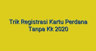 Trik Registrasi Kartu Perdana Tanpa Kk 2020