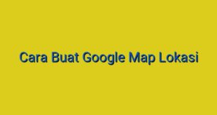 Cara Buat Google Map Lokasi