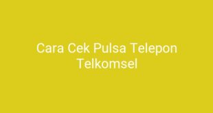 Cara Cek Pulsa Telepon Telkomsel