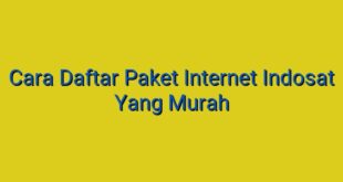 Cara Daftar Paket Internet Indosat Yang Murah