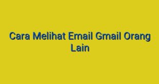 Cara Melihat Email Gmail Orang Lain