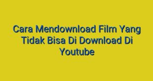 Cara Mendownload Film Yang Tidak Bisa Di Download Di Youtube