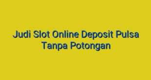 Judi Slot Online Deposit Pulsa Tanpa Potongan