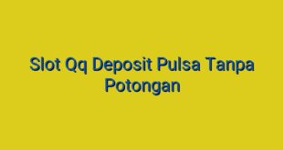 Slot Qq Deposit Pulsa Tanpa Potongan